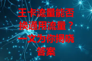 王卡流量能否换通用流量？一文为你揭晓答案