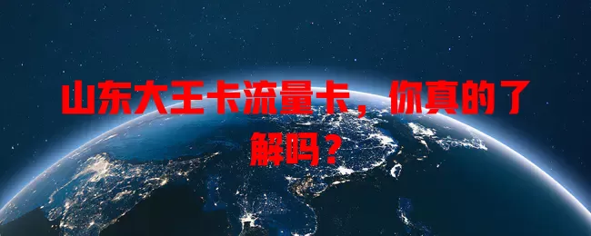 山东大王卡流量卡，你真的了解吗？