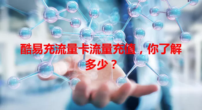 酷易充流量卡流量充值，你了解多少？