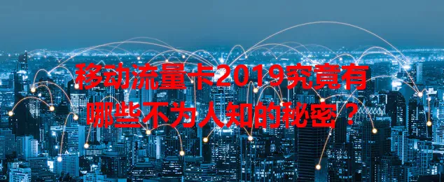 移动流量卡2019究竟有哪些不为人知的秘密？