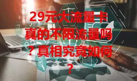 29元大流量卡真的不限流量吗？真相究竟如何？