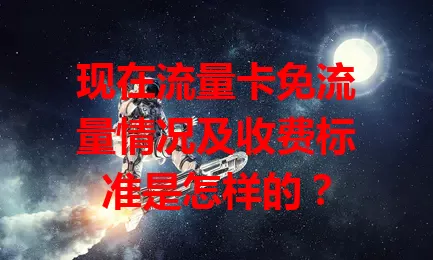 现在流量卡免流量情况及收费标准是怎样的？