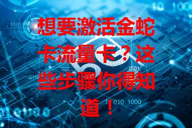 想要激活金蛇卡流量卡？这些步骤你得知道！