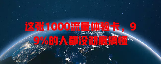 这张1000流量体验卡，99%的人都没彻底搞懂