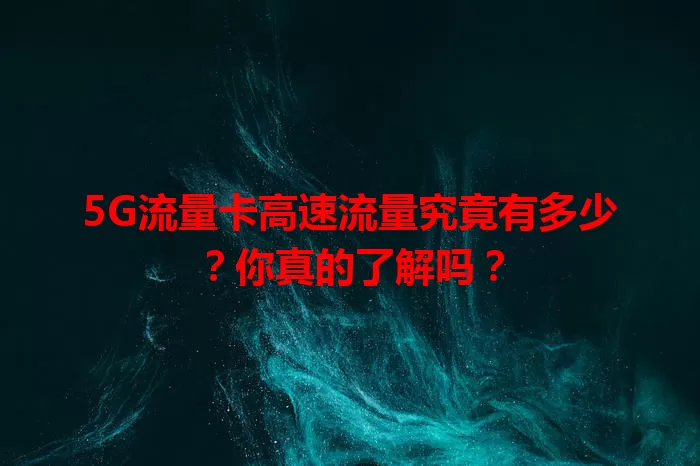 5G流量卡高速流量究竟有多少？你真的了解吗？