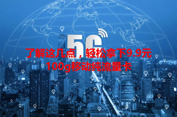 了解这几点，轻松拿下9.9元100g移动纯流量卡