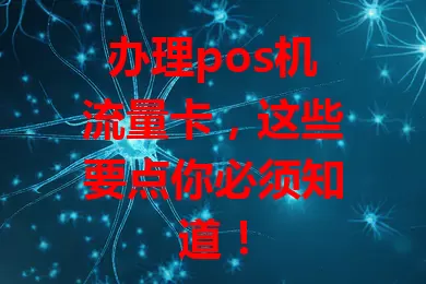 办理pos机流量卡，这些要点你必须知道！