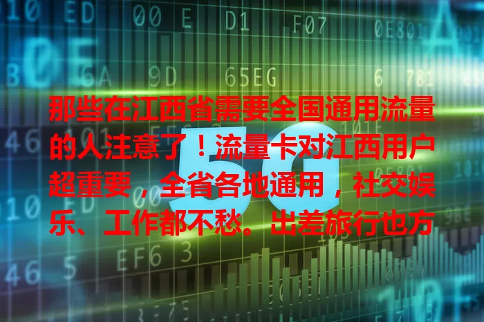 那些在江西省需要全国通用流量的人注意了！流量卡对江西用户超重要，全省各地通用，社交娱乐、工作都不愁。出差旅行也方便，选对卡提升生活工作效率，畅享便捷通讯。