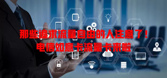 那些追求流量自由的人注意了！电信如意卡流量卡来啦