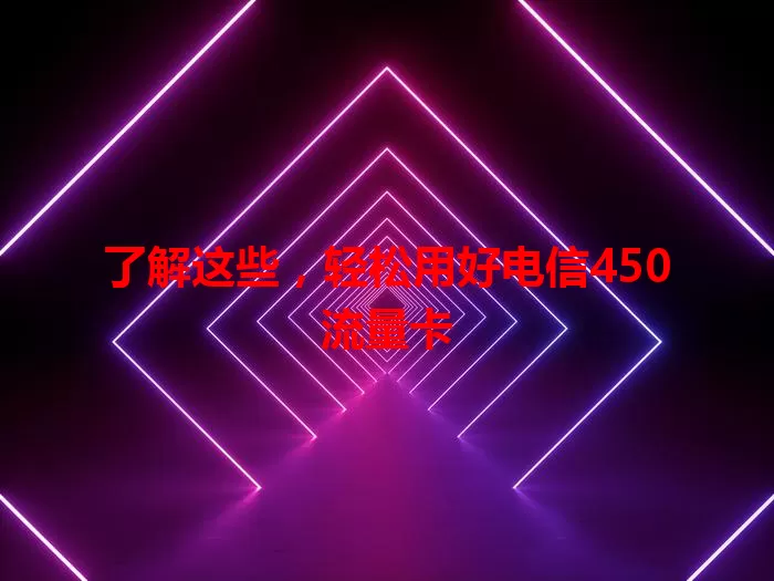 了解这些，轻松用好电信450流量卡