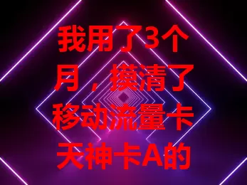 我用了3个月，摸清了移动流量卡天神卡A的全部秘密