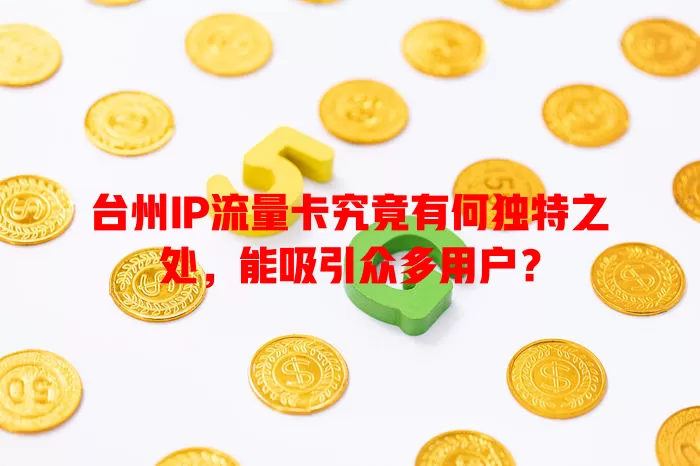 台州IP流量卡究竟有何独特之处，能吸引众多用户？