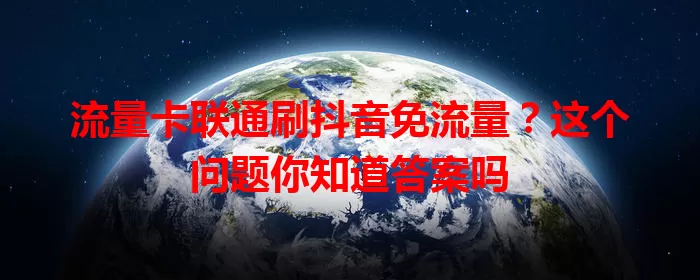 流量卡联通刷抖音免流量？这个问题你知道答案吗