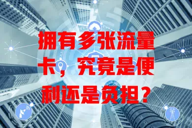 拥有多张流量卡，究竟是便利还是负担？