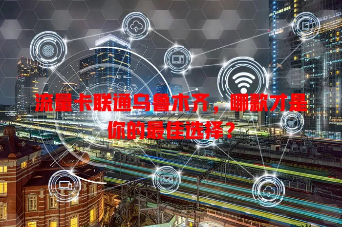 流量卡联通乌鲁木齐，哪款才是你的最佳选择？