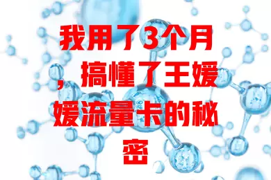 我用了3个月，搞懂了王媛媛流量卡的秘密