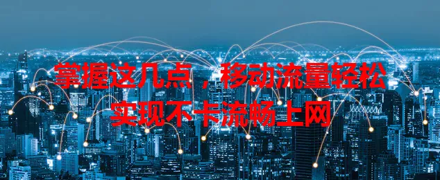 掌握这几点，移动流量轻松实现不卡流畅上网