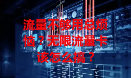 流量不够用总烦恼？无限流量卡该怎么搞？