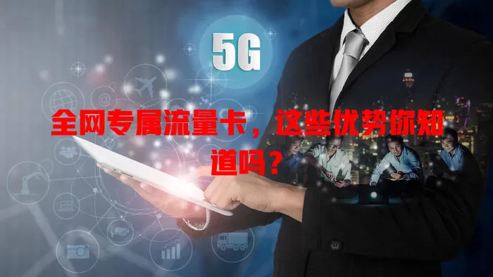 全网专属流量卡，这些优势你知道吗？