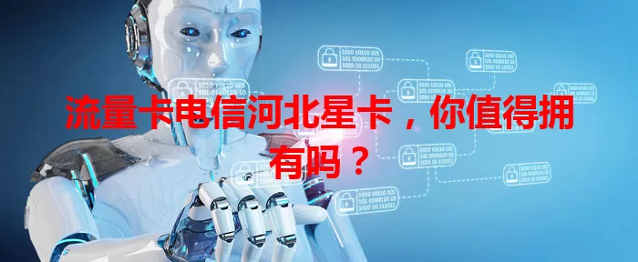 流量卡电信河北星卡，你值得拥有吗？