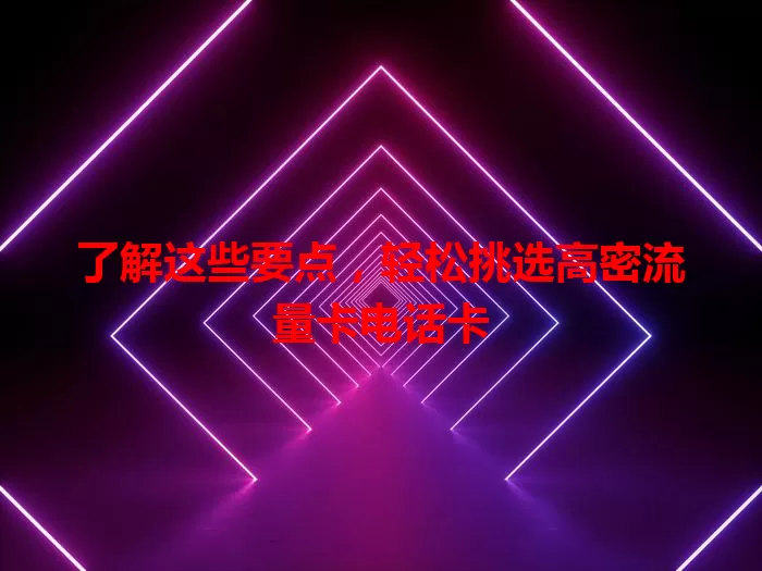 了解这些要点，轻松挑选高密流量卡电话卡