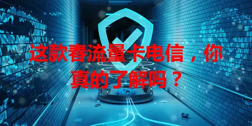 这款春流量卡电信，你真的了解吗？