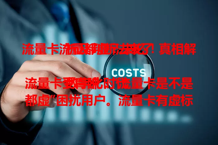 流量卡流量都虚？未必！真相解析及判断法来了

数字化时代流量卡受青睐，“流量卡是不是都虚”困扰用户。流量卡有虚标，但非全虚，正规运营商流量较实。分析虚标原因，教你判断流量真假，选卡多考量，告别虚标陷阱享充足流量 。