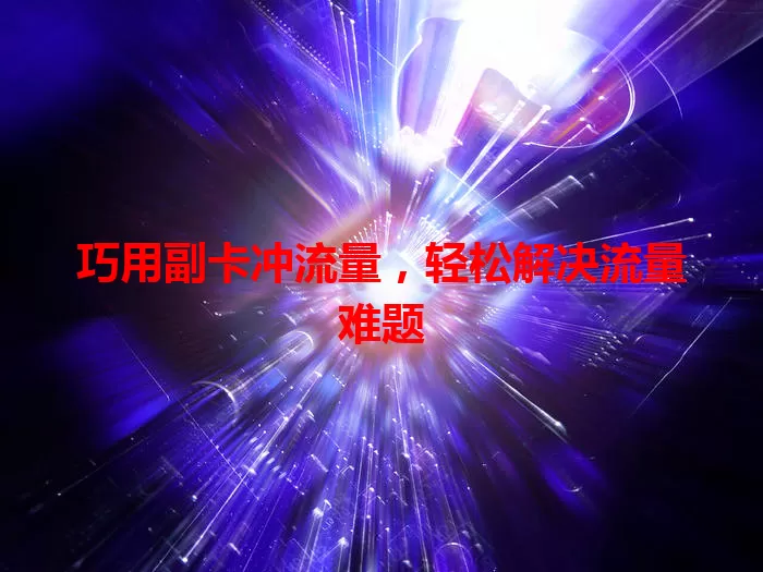 巧用副卡冲流量，轻松解决流量难题