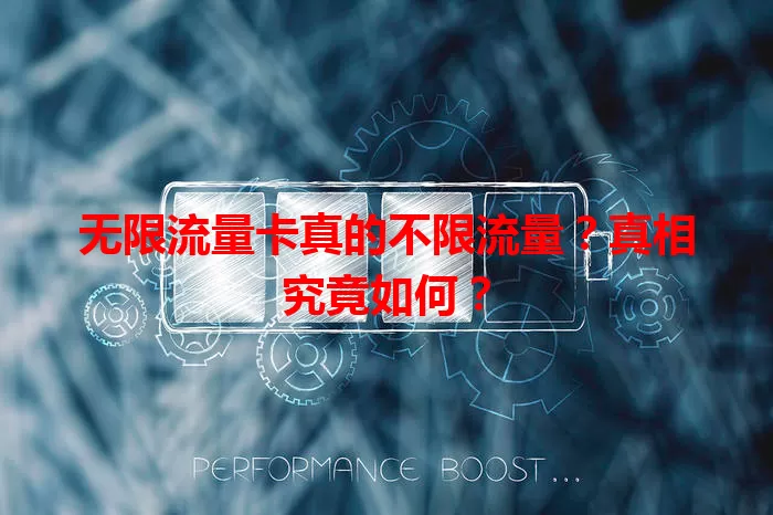 无限流量卡真的不限流量？真相究竟如何？