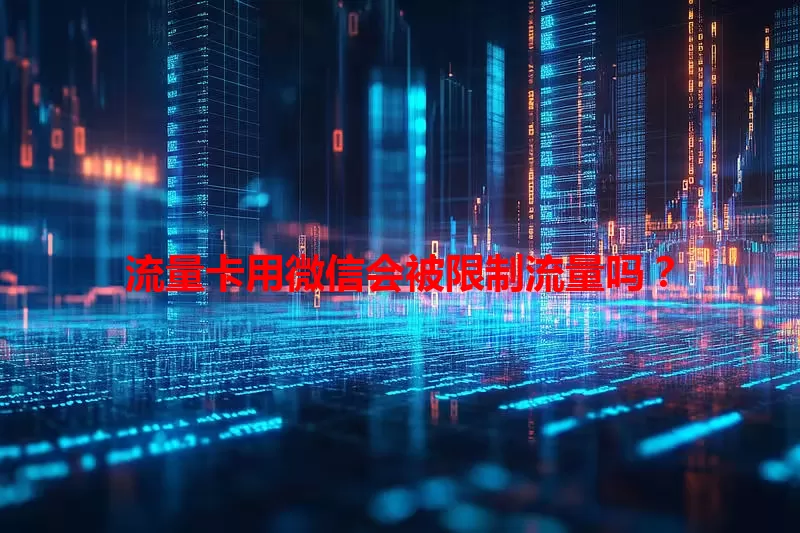 流量卡用微信会被限制流量吗？