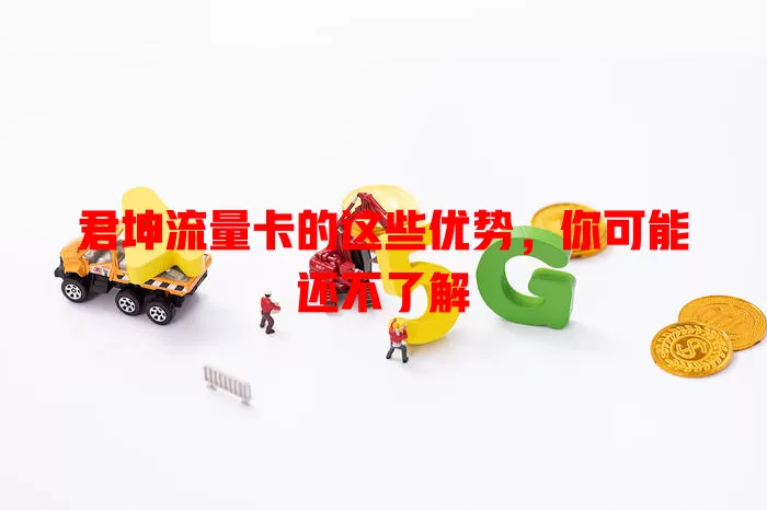 君坤流量卡的这些优势，你可能还不了解