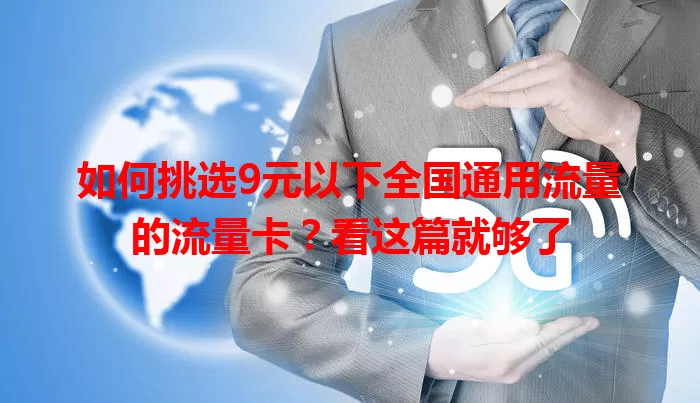 如何挑选9元以下全国通用流量的流量卡？看这篇就够了