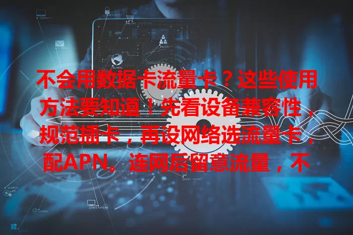 不会用数据卡流量卡？这些使用方法要知道！先看设备兼容性，规范插卡，再设网络选流量卡，配APN。连网后留意流量，不同场景按需设，掌握方法畅享移动上网！