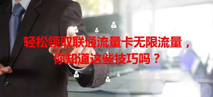 轻松领取联通流量卡无限流量，你知道这些技巧吗？