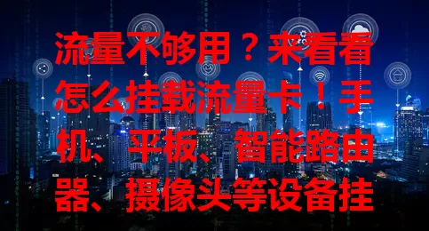 流量不够用？来看看怎么挂载流量卡！手机、平板、智能路由器、摄像头等设备挂载方式不同，手机在设置里找对应选项开启流量开关，平板类似，路由器要进管理界面设置，摄像头在菜单选流量卡接入，按步骤就能轻松挂载。