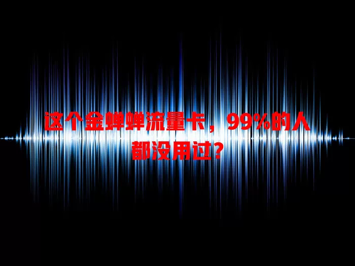 这个金蝉蝉流量卡，99%的人都没用过？