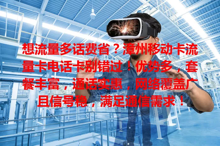 想流量多话费省？漳州移动卡流量卡电话卡别错过！优势多，套餐丰富，通话实惠，网络覆盖广且信号稳，满足通信需求！