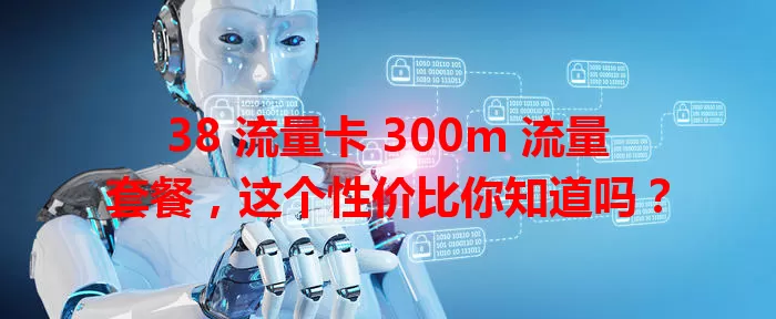 38 流量卡 300m 流量套餐，这个性价比你知道吗？