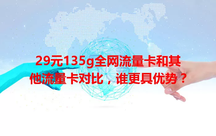 29元135g全网流量卡和其他流量卡对比，谁更具优势？