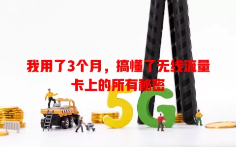 我用了3个月，搞懂了无线流量卡上的所有秘密