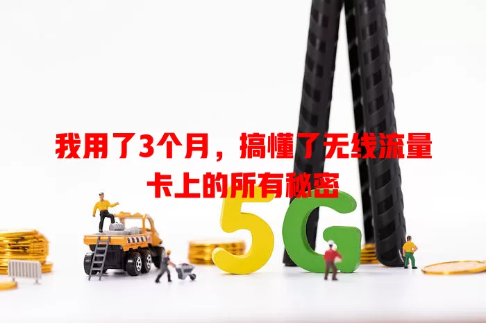 我用了3个月，搞懂了无线流量卡上的所有秘密