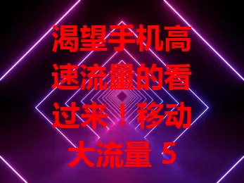 渴望手机高速流量的看过来！移动大流量 5G 卡登场

数字化时代，手机缺流量咋行？移动大流量 5G 卡来啦！超大流量额度，满足多样需求。5G 网络超高速，下载上传瞬间搞定，视频通话超顺畅，从此告别流量困扰，畅享数字生活！