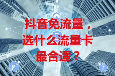 抖音免流量，选什么流量卡最合适？