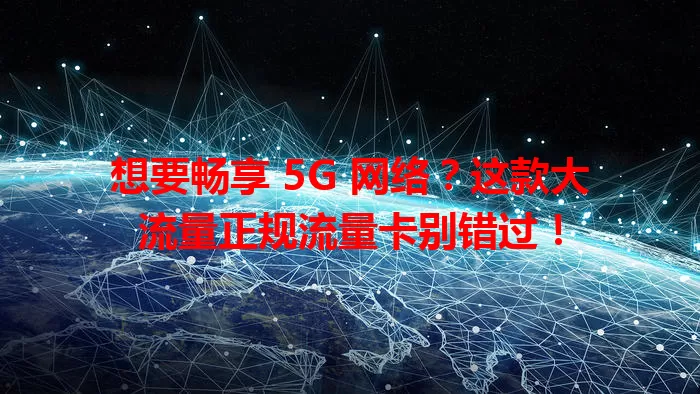 想要畅享 5G 网络？这款大流量正规流量卡别错过！