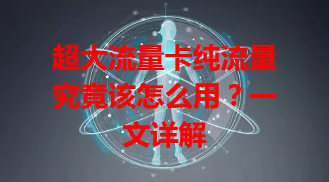 超大流量卡纯流量究竟该怎么用？一文详解