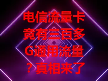 电信流量卡竟有三百多G通用流量？真相来了！