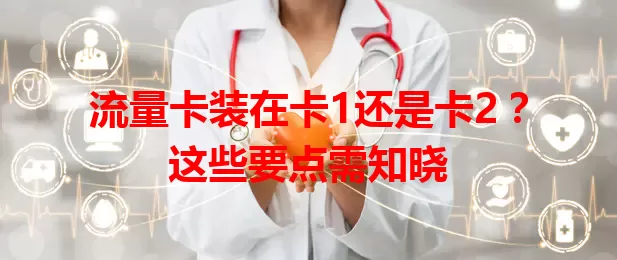流量卡装在卡1还是卡2？这些要点需知晓