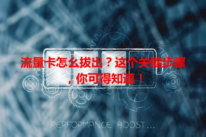 流量卡怎么拔出？这个关键步骤，你可得知道！