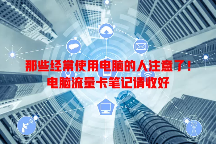 那些经常使用电脑的人注意了！电脑流量卡笔记请收好