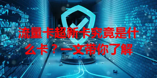 流量卡超新卡究竟是什么卡？一文带你了解